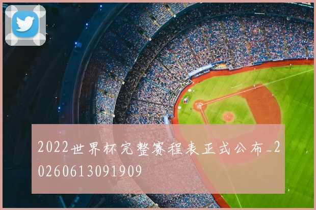 2022世界杯完整赛程表正式公布_20260613091909