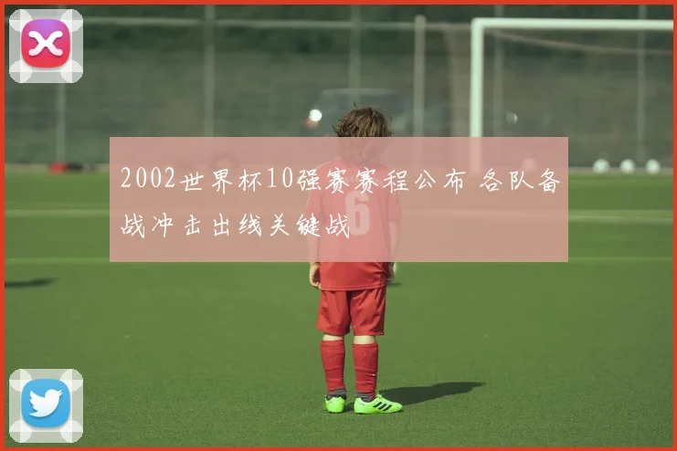 2002世界杯10强赛赛程公布 各队备战冲击出线关键战