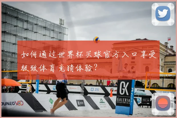 如何通过世界杯买球官方入口享受极致体育竞猜体验？