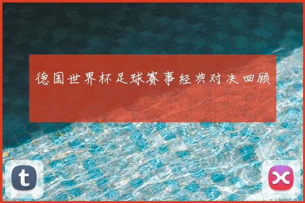 德国世界杯足球赛事经典对决回顾