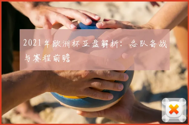 2021年欧洲杯亚盘解析：各队备战与赛程前瞻