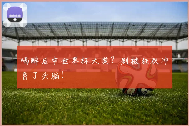 喝醉后中世界杯大奖?别被狂欢冲昏了头脑!