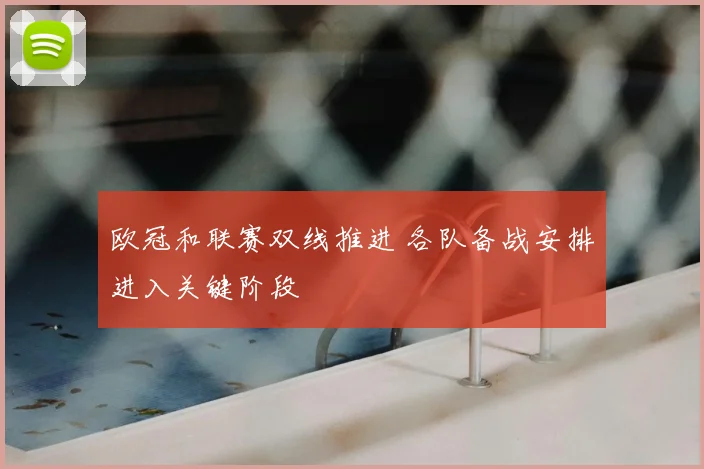 欧冠和联赛双线推进 各队备战安排进入关键阶段