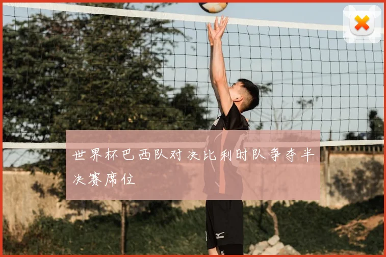 世界杯巴西队对决比利时队争夺半决赛席位