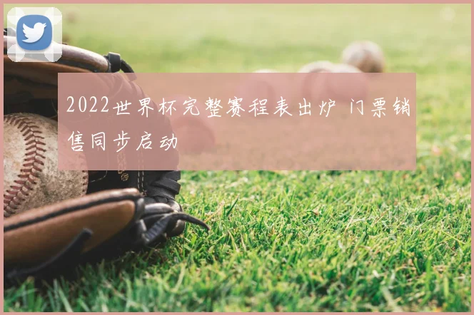 2022世界杯完整赛程表出炉 门票销售同步启动