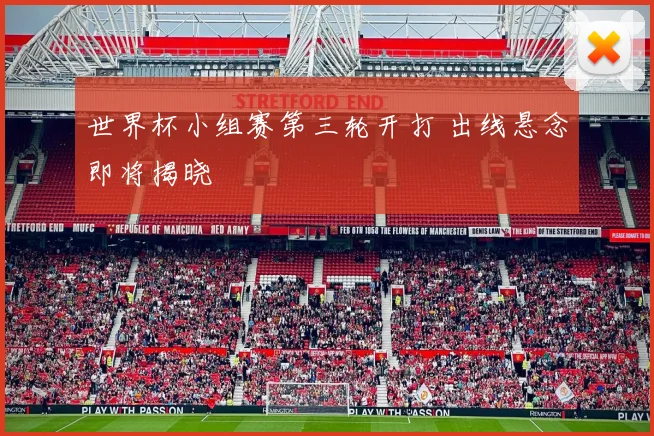 世界杯小组赛第三轮开打 出线悬念即将揭晓