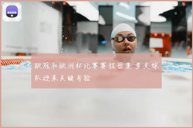 欧冠和欧洲杯比赛赛程密集 多支球队迎来关键考验