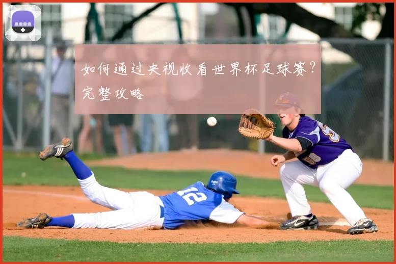 如何通过央视收看世界杯足球赛？完整攻略