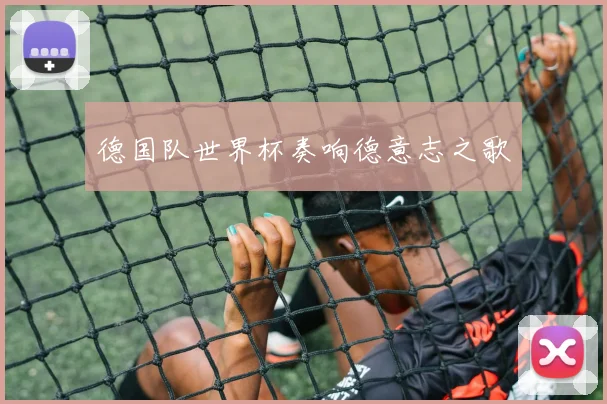 德国队世界杯奏响德意志之歌
