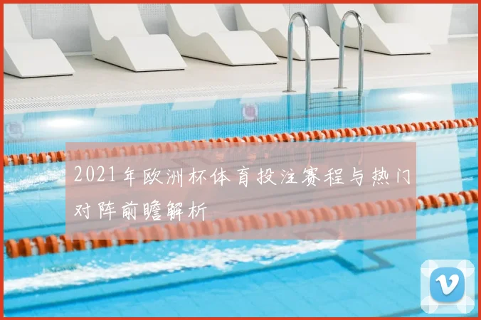 2021年欧洲杯体育投注赛程与热门对阵前瞻解析