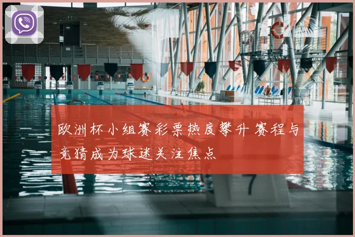 欧洲杯小组赛彩票热度攀升 赛程与竞猜成为球迷关注焦点