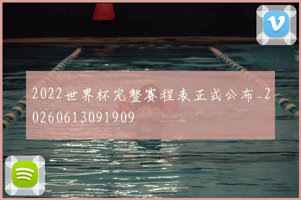 2022世界杯完整赛程表正式公布_20260613091909