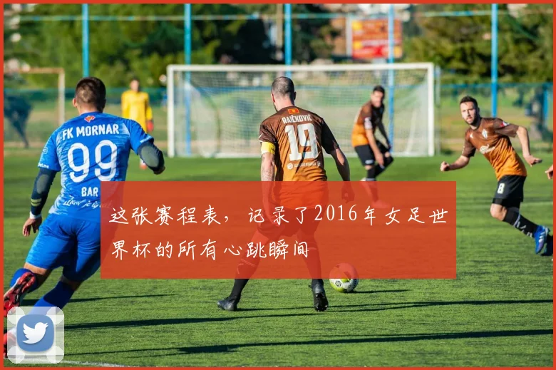 这张赛程表，记录了2016年女足世界杯的所有心跳瞬间