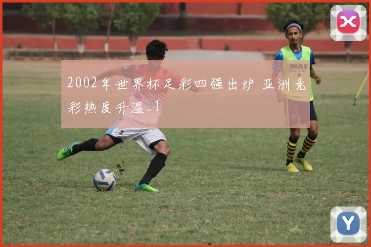 2002年世界杯足彩四强出炉 亚洲竞彩热度升温_1