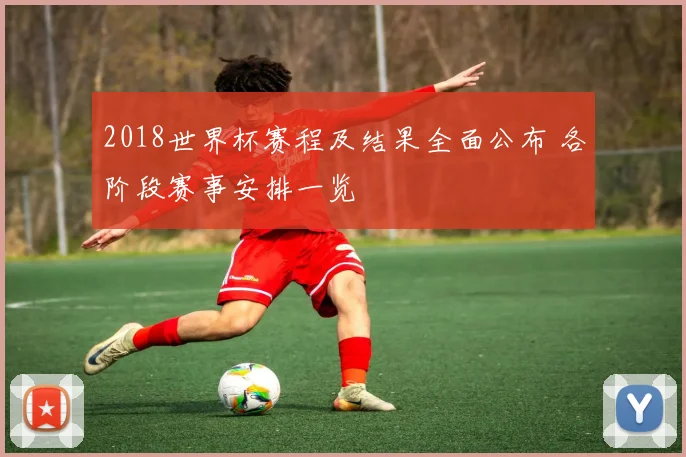 2018世界杯赛程及结果全面公布 各阶段赛事安排一览