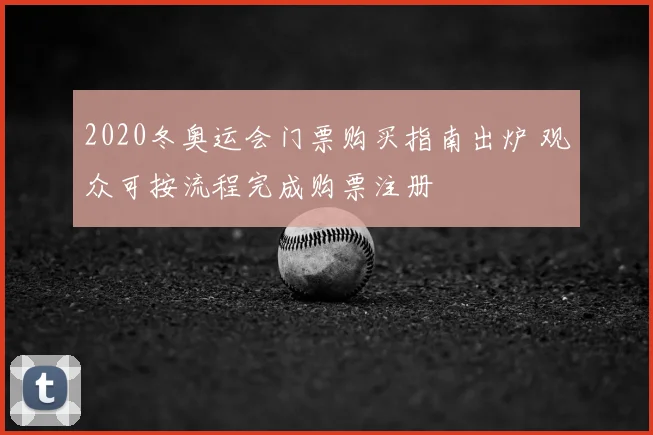 2020冬奥运会门票购买指南出炉 观众可按流程完成购票注册