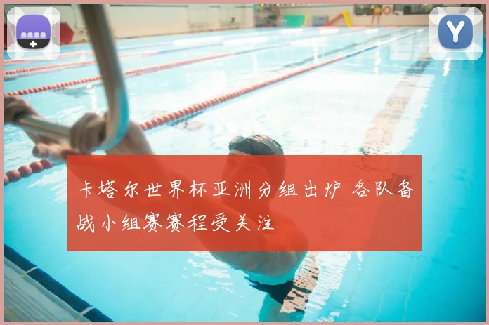 卡塔尔世界杯亚洲分组出炉 各队备战小组赛赛程受关注